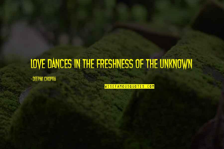 Dances With Love Quotes By Deepak Chopra: Love dances in the freshness of the unknown Dances With Love Quotes By Deepak Chopra: Love dances in the freshness of the unknown