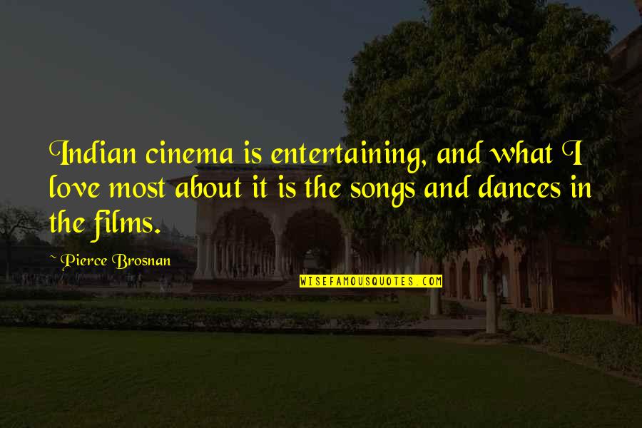 Dances With Love Quotes By Pierce Brosnan: Indian cinema is entertaining, and what I love Dances With Love Quotes By Pierce Brosnan: Indian cinema is entertaining, and what I love