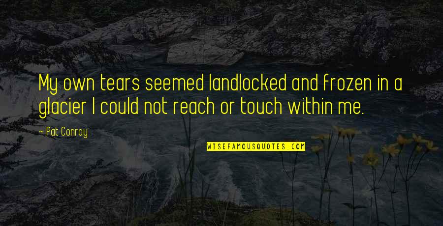 Dances With Wolves Kicking Bird Quotes By Pat Conroy: My own tears seemed landlocked and frozen in