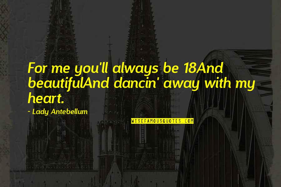 Dancin Quotes By Lady Antebellum: For me you'll always be 18And beautifulAnd dancin'