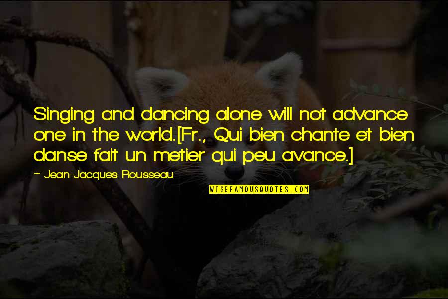 Dancing Alone Quotes By Jean-Jacques Rousseau: Singing and dancing alone will not advance one