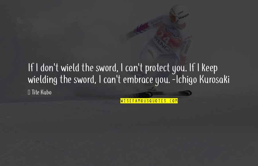 Dancing Alone Quotes By Tite Kubo: If I don't wield the sword, I can't