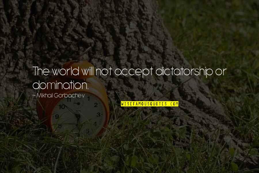 Dancing And Birthdays Quotes By Mikhail Gorbachev: The world will not accept dictatorship or domination. Dancing And Birthdays Quotes By Mikhail Gorbachev: The world will not accept dictatorship or domination.