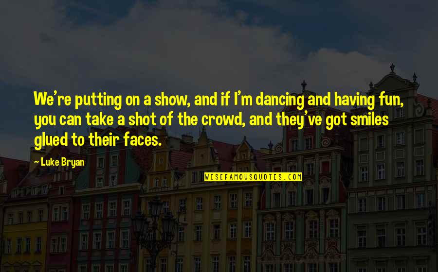 Dancing And Having Fun Quotes By Luke Bryan: We're putting on a show, and if I'm