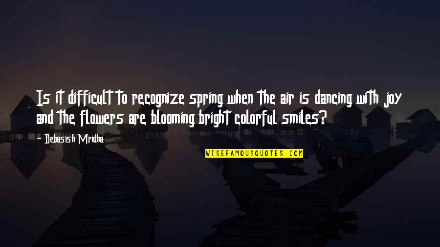 Dancing And Joy Quotes By Debasish Mridha: Is it difficult to recognize spring when the