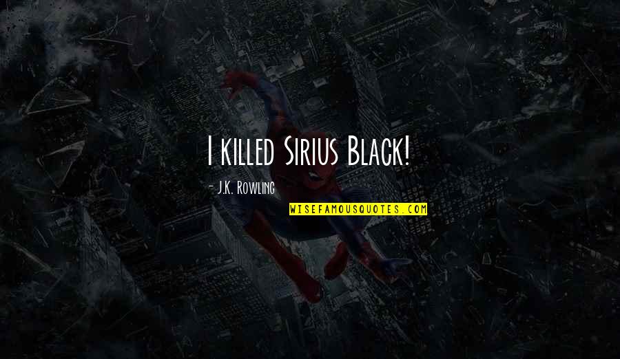 Dancing And Marriage Quotes By J.K. Rowling: I killed Sirius Black! Dancing And Marriage Quotes By J.K. Rowling: I killed Sirius Black!
