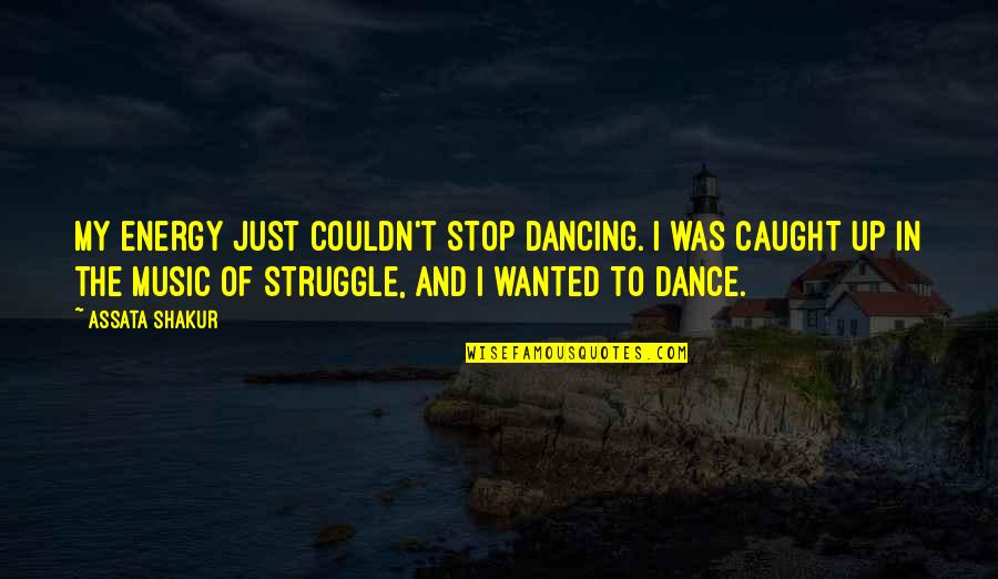 Dancing And Music Quotes By Assata Shakur: My energy just couldn't stop dancing. I was