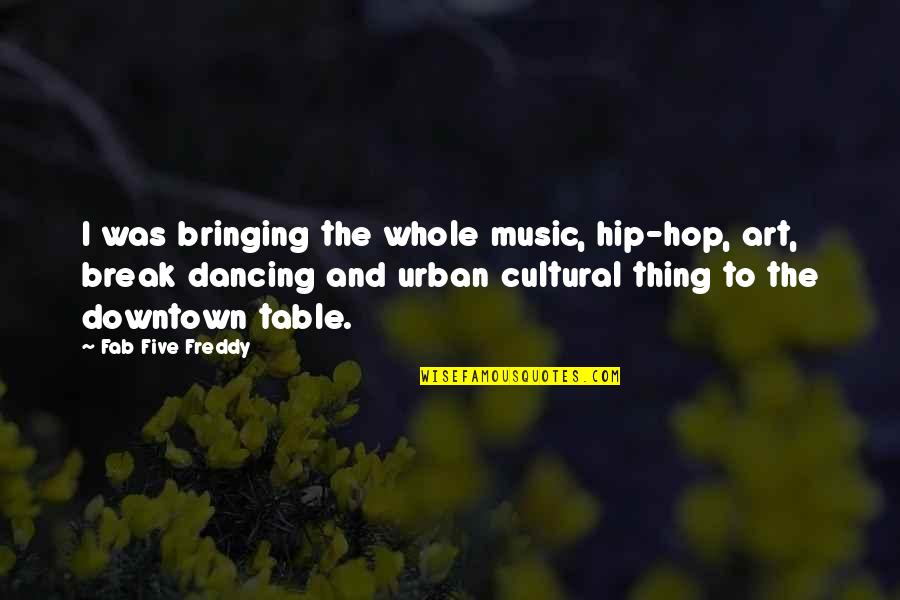 Dancing And Music Quotes By Fab Five Freddy: I was bringing the whole music, hip-hop, art,