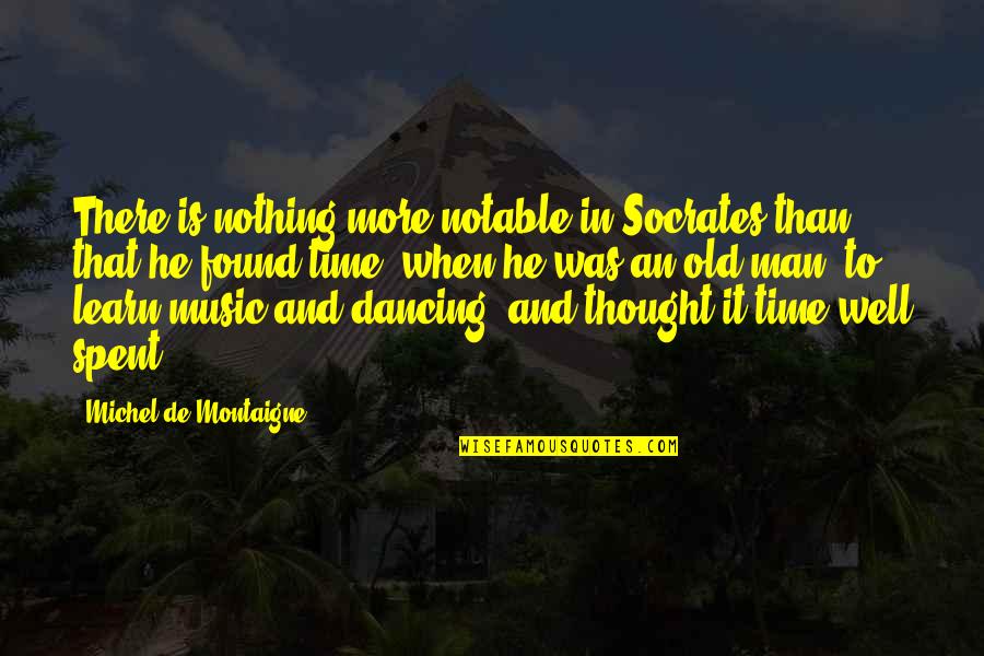 Dancing And Music Quotes By Michel De Montaigne: There is nothing more notable in Socrates than
