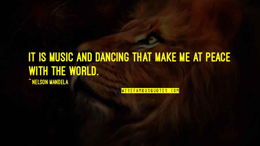 Dancing And Music Quotes By Nelson Mandela: It is music and dancing that make me
