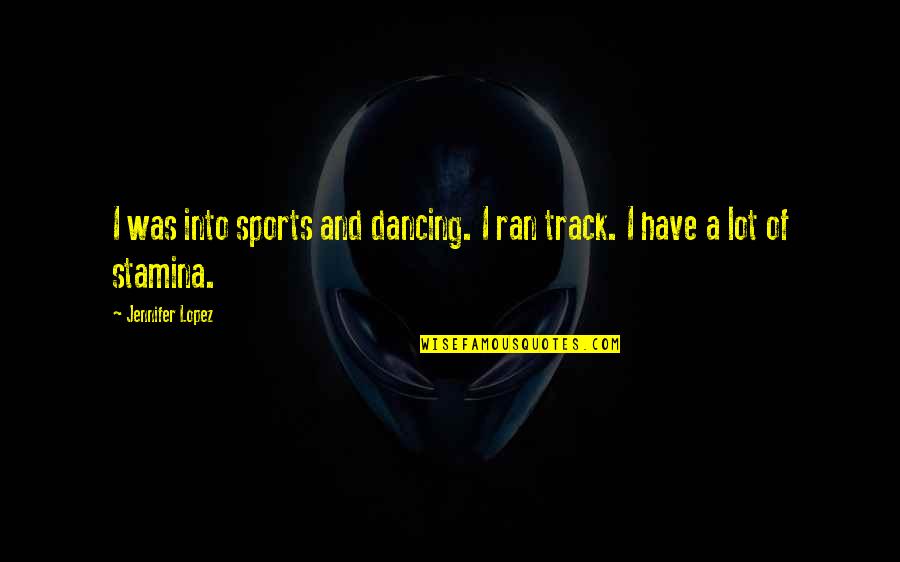 Dancing And Quotes By Jennifer Lopez: I was into sports and dancing. I ran