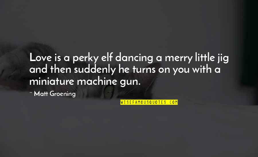 Dancing And Quotes By Matt Groening: Love is a perky elf dancing a merry