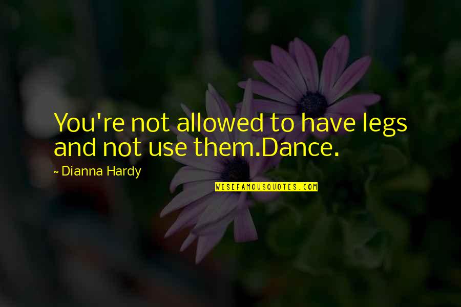 Dancing And Running Quotes By Dianna Hardy: You're not allowed to have legs and not