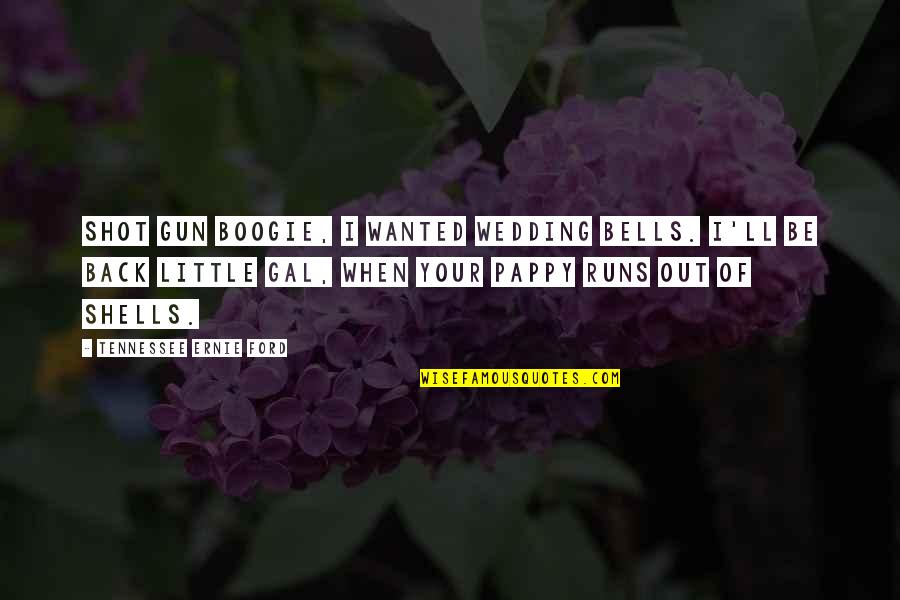Dancing And Running Quotes By Tennessee Ernie Ford: Shot Gun Boogie, I wanted wedding bells. I'll