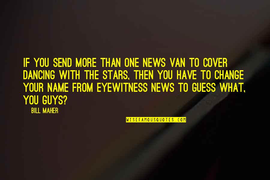 Dancing And Stars Quotes By Bill Maher: If you send more than one news van Dancing And Stars Quotes By Bill Maher: If you send more than one news van