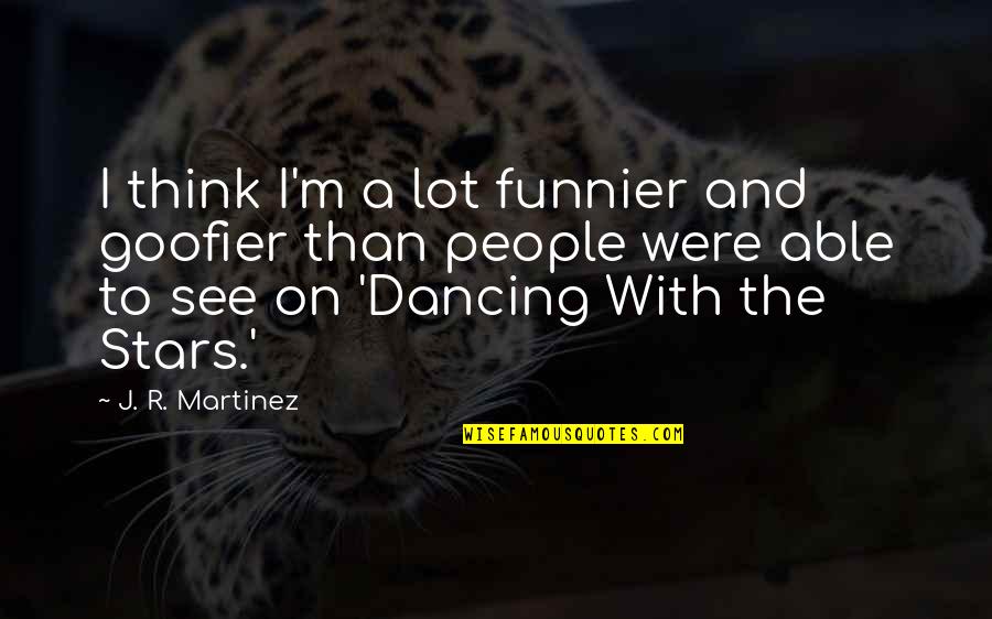 Dancing And Stars Quotes By J. R. Martinez: I think I'm a lot funnier and goofier