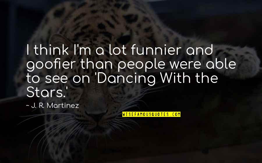 Dancing And Stars Quotes By J. R. Martinez: I think I'm a lot funnier and goofier Dancing And Stars Quotes By J. R. Martinez: I think I'm a lot funnier and goofier
