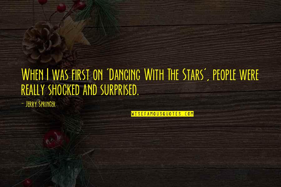Dancing And Stars Quotes By Jerry Springer: When I was first on 'Dancing With The Dancing And Stars Quotes By Jerry Springer: When I was first on 'Dancing With The
