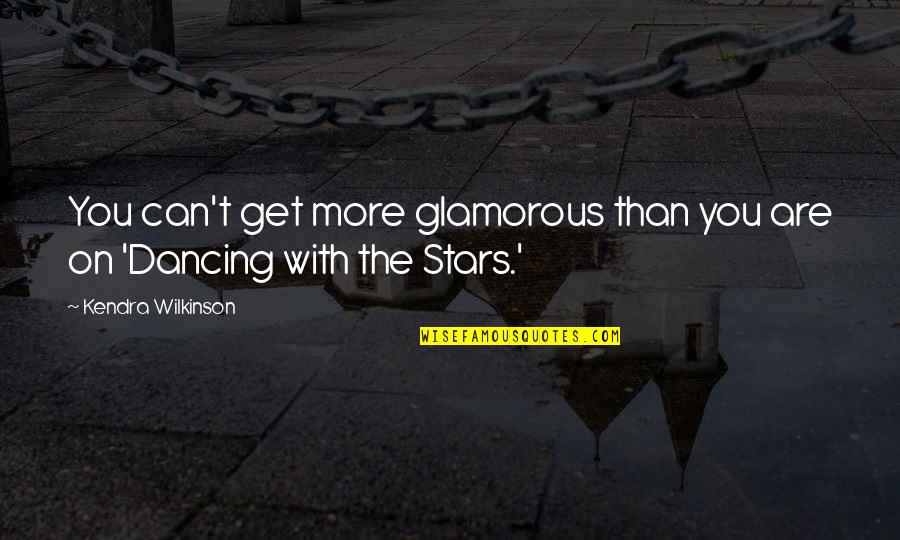 Dancing And Stars Quotes By Kendra Wilkinson: You can't get more glamorous than you are Dancing And Stars Quotes By Kendra Wilkinson: You can't get more glamorous than you are