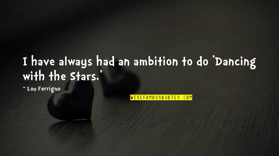 Dancing And Stars Quotes By Lou Ferrigno: I have always had an ambition to do