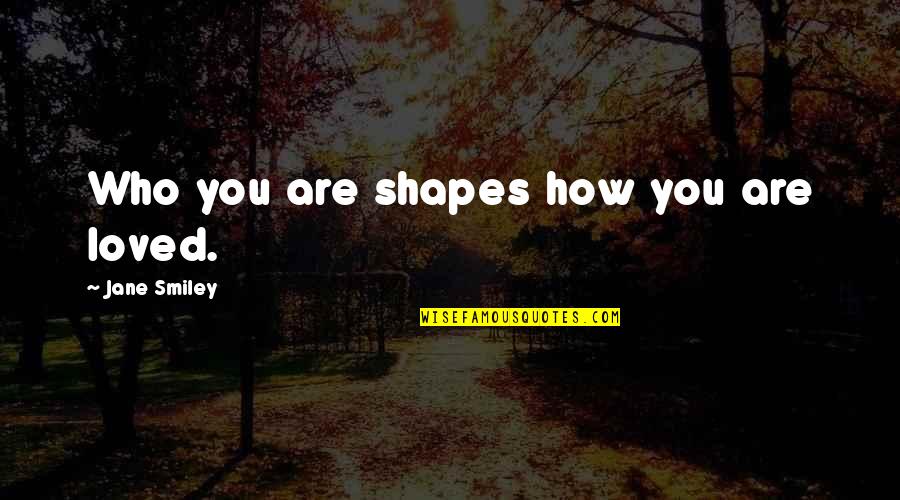 Dancing Badly Quotes By Jane Smiley: Who you are shapes how you are loved.