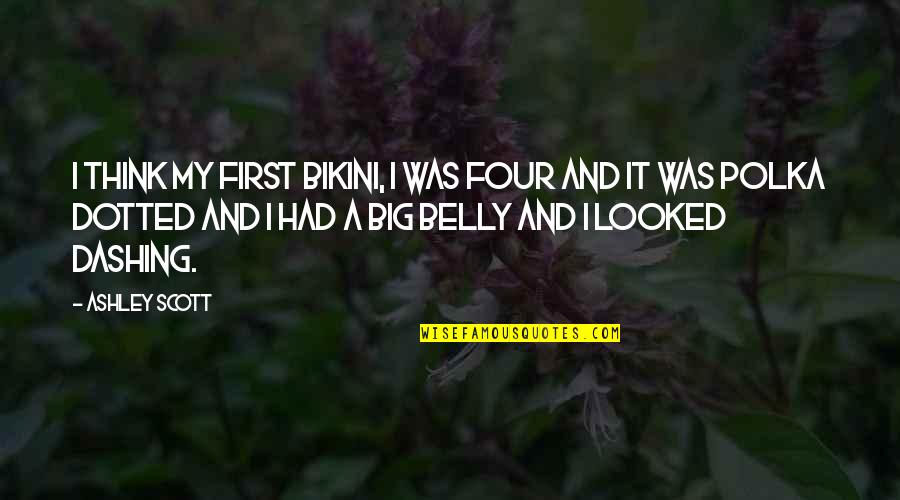 Dancing Bluebird Quotes By Ashley Scott: I think my first bikini, I was four Dancing Bluebird Quotes By Ashley Scott: I think my first bikini, I was four