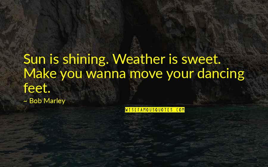 Dancing Feet Quotes By Bob Marley: Sun is shining. Weather is sweet. Make you