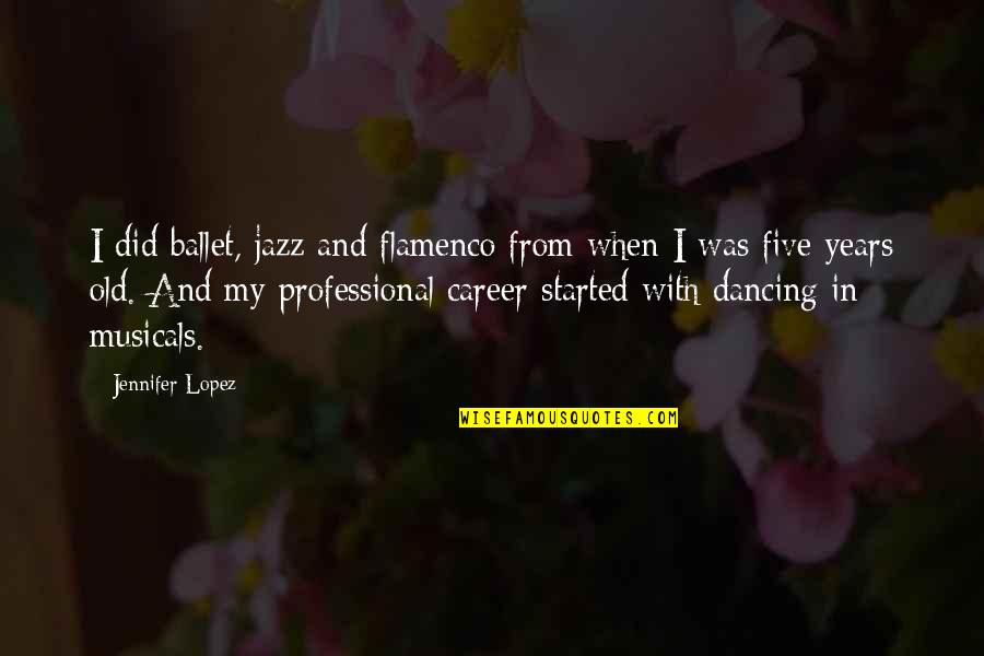 Dancing Flamenco Quotes By Jennifer Lopez: I did ballet, jazz and flamenco from when