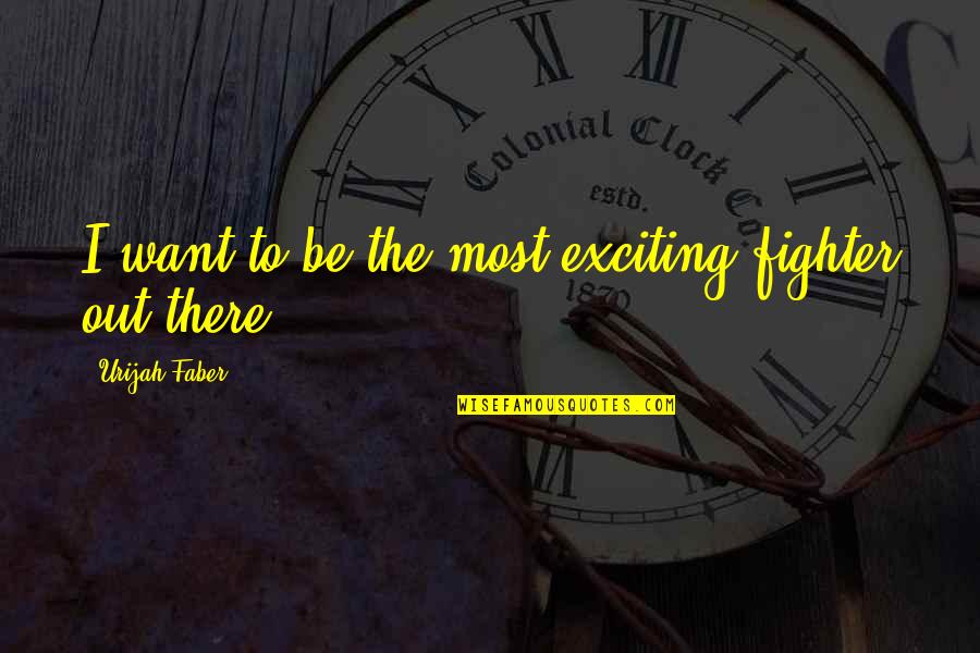 Dancing Flower Quotes By Urijah Faber: I want to be the most exciting fighter Dancing Flower Quotes By Urijah Faber: I want to be the most exciting fighter