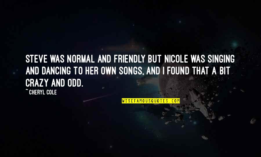 Dancing From Songs Quotes By Cheryl Cole: Steve was normal and friendly but Nicole was
