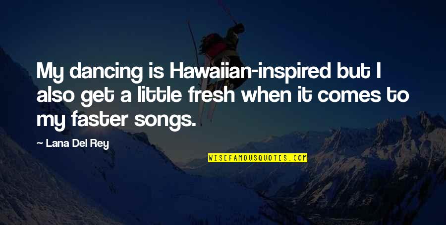 Dancing From Songs Quotes By Lana Del Rey: My dancing is Hawaiian-inspired but I also get