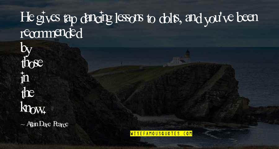 Dancing He Quotes By Allan Dare Pearce: He gives tap dancing lessons to dolts, and Dancing He Quotes By Allan Dare Pearce: He gives tap dancing lessons to dolts, and