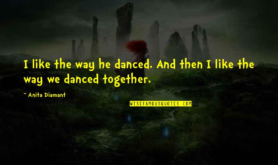 Dancing He Quotes By Anita Diamant: I like the way he danced. And then