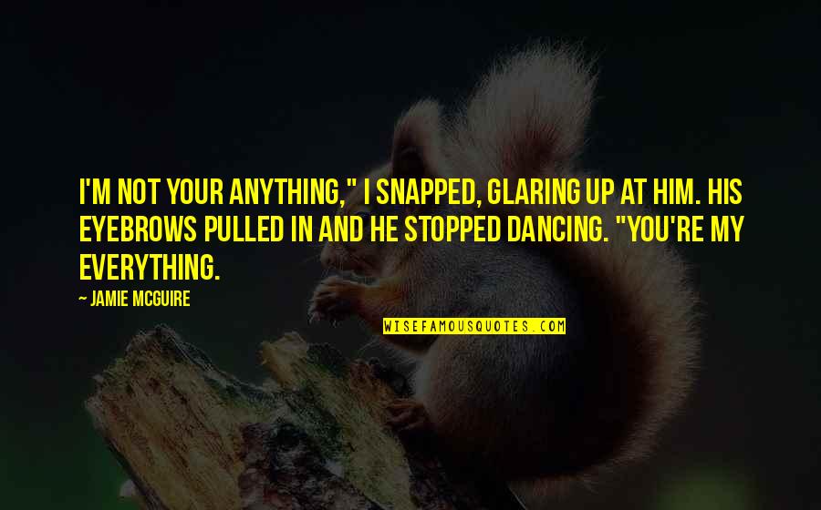 Dancing He Quotes By Jamie McGuire: I'm not your anything," I snapped, glaring up Dancing He Quotes By Jamie McGuire: I'm not your anything," I snapped, glaring up