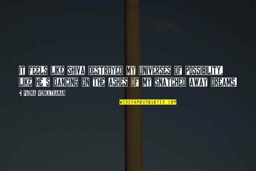 Dancing He Quotes By Padma Venkatraman: It feels like Shiva destroyed my universes of