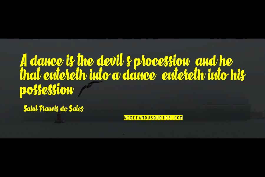 Dancing He Quotes By Saint Francis De Sales: A dance is the devil's procession, and he Dancing He Quotes By Saint Francis De Sales: A dance is the devil's procession, and he
