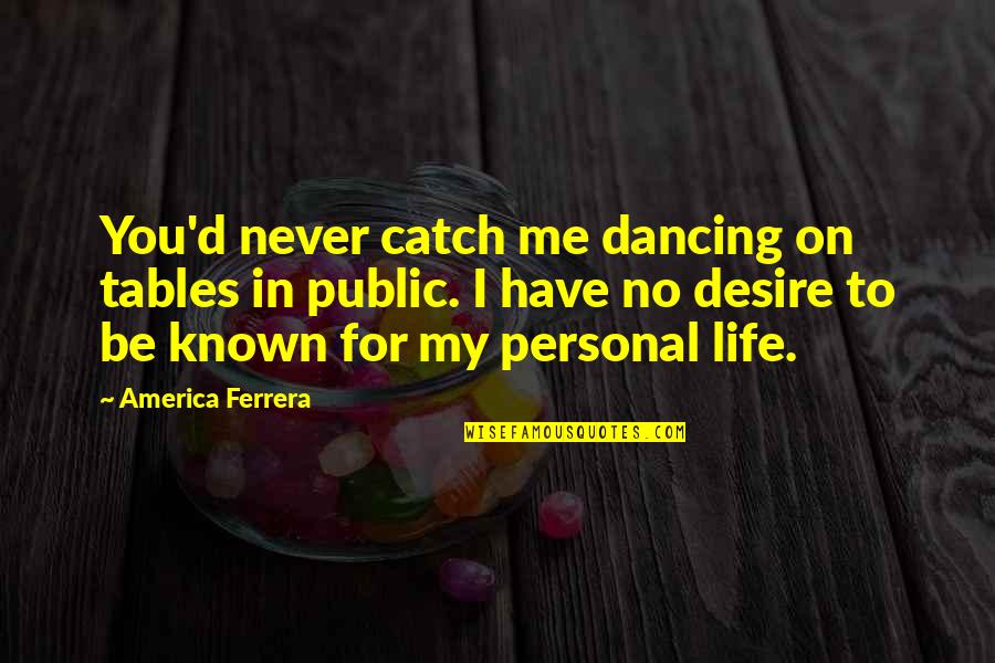 Dancing In Life Quotes By America Ferrera: You'd never catch me dancing on tables in