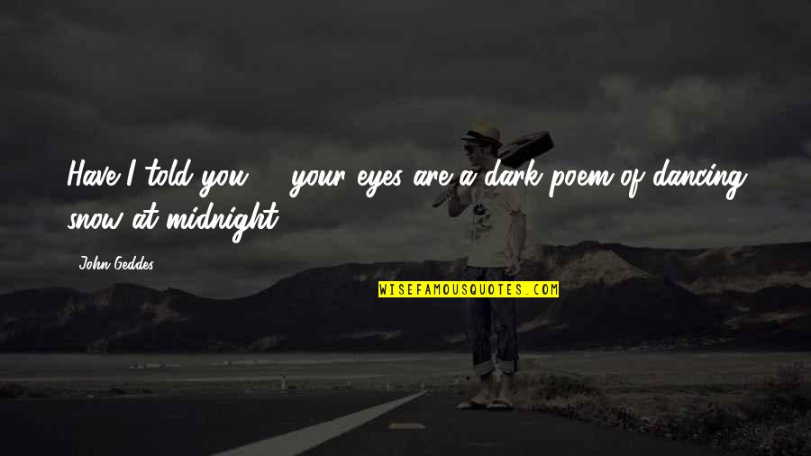 Dancing In The Dark Quotes By John Geddes: Have I told you? - your eyes are