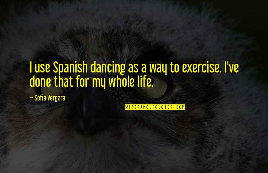 Dancing Is A Way Of Life Quotes By Sofia Vergara: I use Spanish dancing as a way to