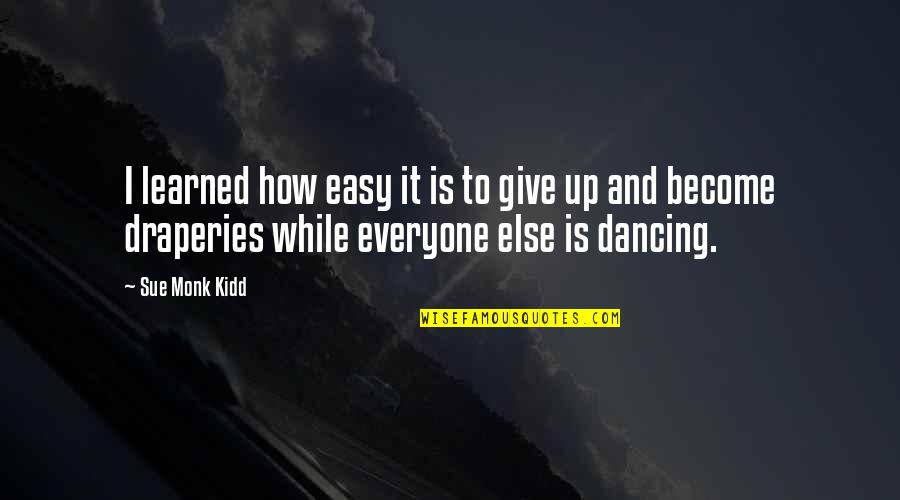 Dancing Is Not Easy Quotes By Sue Monk Kidd: I learned how easy it is to give Dancing Is Not Easy Quotes By Sue Monk Kidd: I learned how easy it is to give