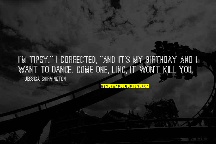 Dancing On Your Birthday Quotes By Jessica Shirvington: I'm tipsy." I corrected, "and it's my birthday Dancing On Your Birthday Quotes By Jessica Shirvington: I'm tipsy." I corrected, "and it's my birthday