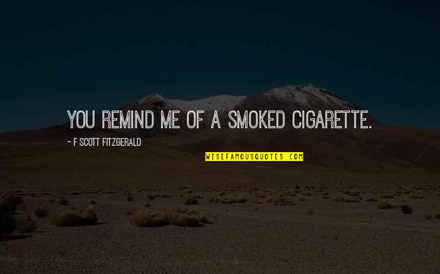 Dancing Queen Quotes By F Scott Fitzgerald: You remind me of a smoked cigarette.