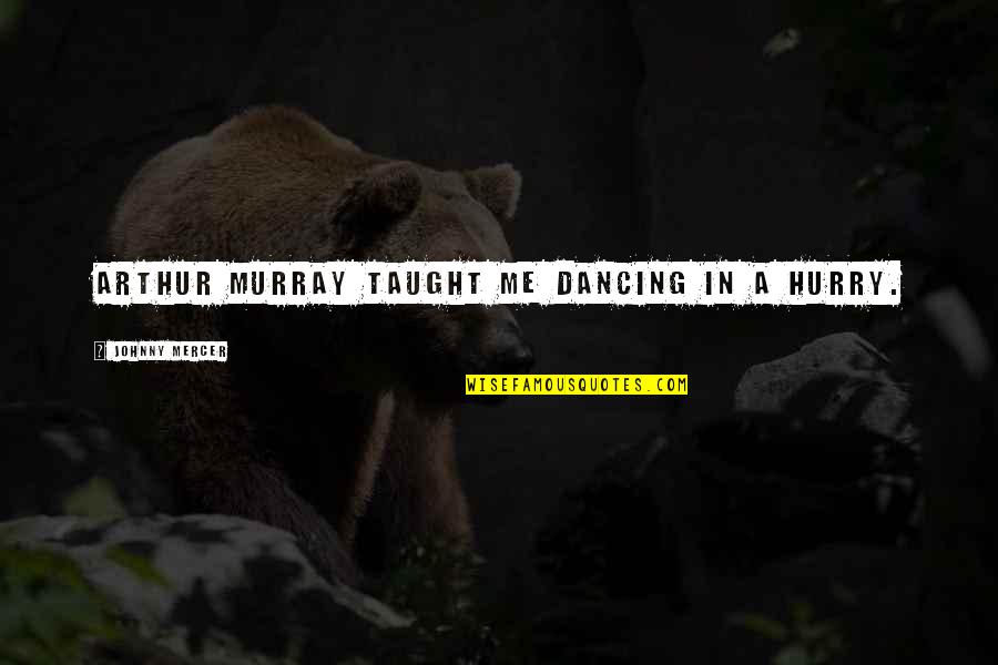 Dancing Quotes By Johnny Mercer: Arthur Murray taught me dancing in a hurry. Dancing Quotes By Johnny Mercer: Arthur Murray taught me dancing in a hurry.