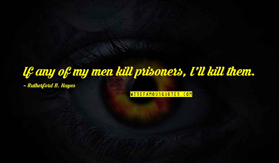 Dancing Sayings And Quotes By Rutherford B. Hayes: If any of my men kill prisoners, I'll