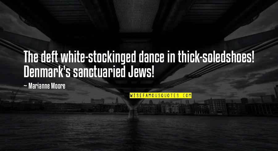 Dancing Shoes Quotes By Marianne Moore: The deft white-stockinged dance in thick-soledshoes! Denmark's sanctuaried