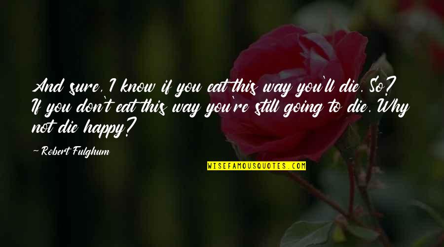 Dancing With Friends Quotes By Robert Fulghum: And sure, I know if you eat this Dancing With Friends Quotes By Robert Fulghum: And sure, I know if you eat this