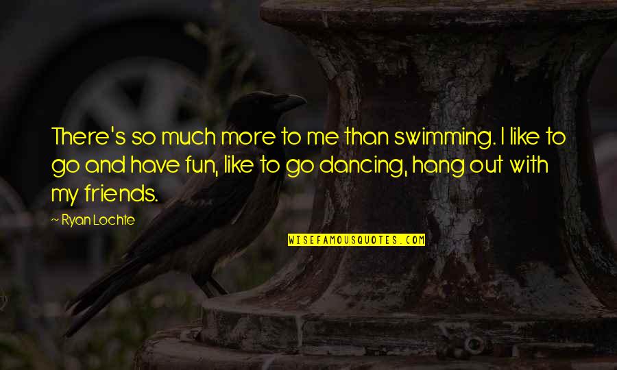 Dancing With Friends Quotes By Ryan Lochte: There's so much more to me than swimming.