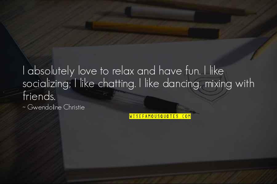 Dancing With Your Friends Quotes By Gwendoline Christie: I absolutely love to relax and have fun.