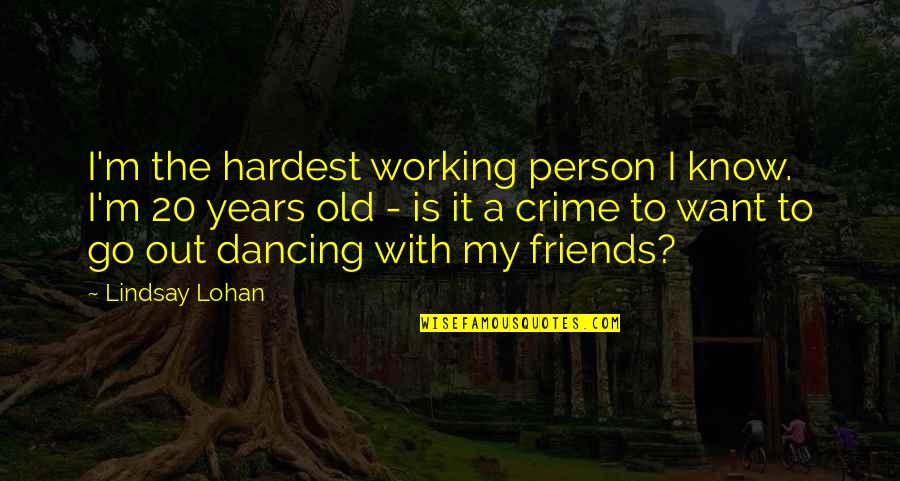 Dancing With Your Friends Quotes By Lindsay Lohan: I'm the hardest working person I know. I'm