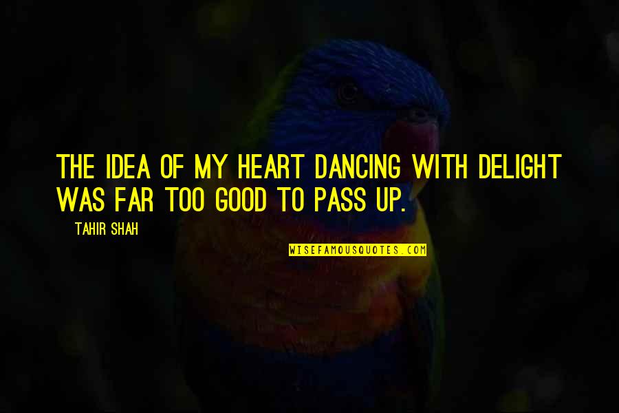 Dancing Your Heart Out Quotes By Tahir Shah: The idea of my heart dancing with delight